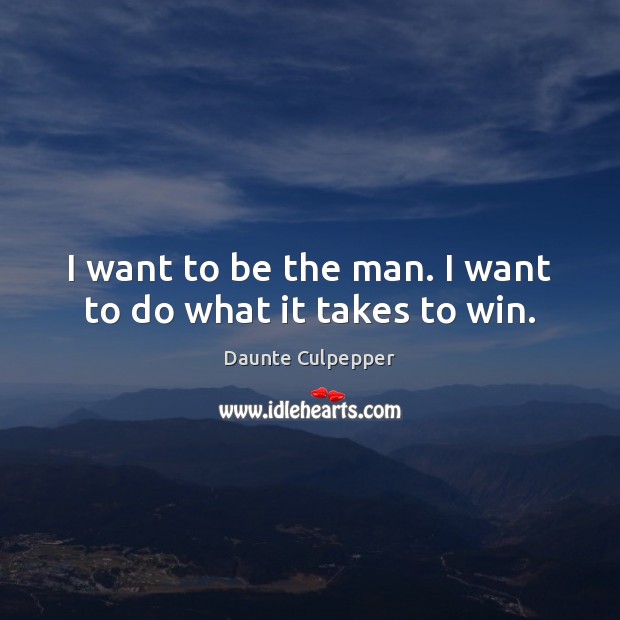 I want to be the man. I want to do what it takes to win. Image