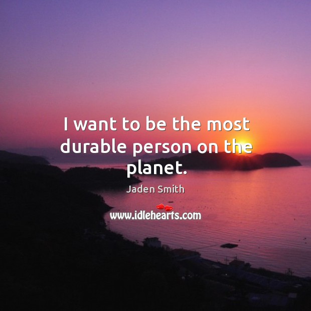 I want to be the most durable person on the planet. Jaden Smith Picture Quote