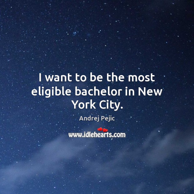 I want to be the most eligible bachelor in New York City. Andrej Pejic Picture Quote