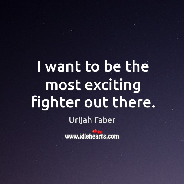 I want to be the most exciting fighter out there. Urijah Faber Picture Quote