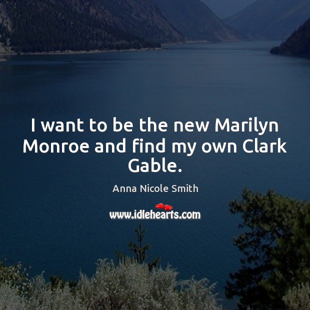 I want to be the new Marilyn Monroe and find my own Clark Gable. Anna Nicole Smith Picture Quote