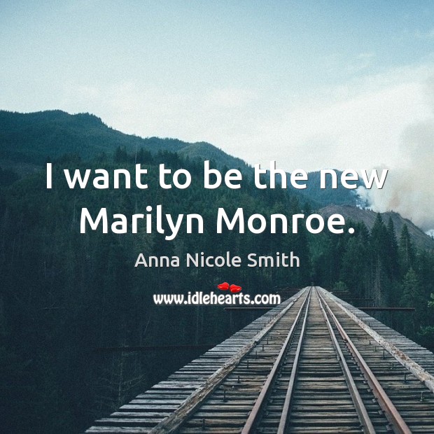 I want to be the new Marilyn Monroe. Anna Nicole Smith Picture Quote