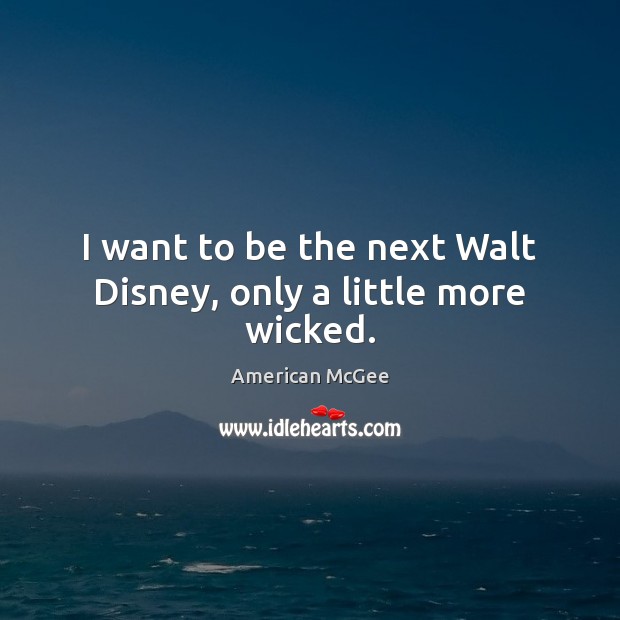 I want to be the next Walt Disney, only a little more wicked. American McGee Picture Quote