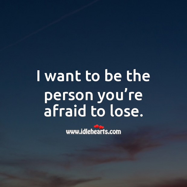 I want to be the person you’re afraid to lose. Relationship Quotes Image