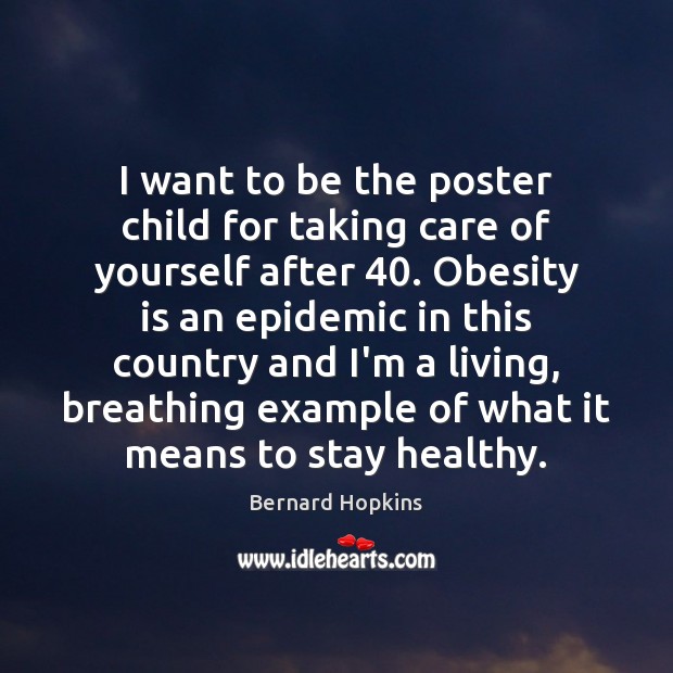 I want to be the poster child for taking care of yourself Bernard Hopkins Picture Quote