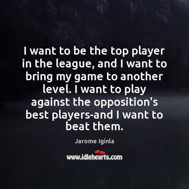 I want to be the top player in the league, and I Jarome Iginla Picture Quote