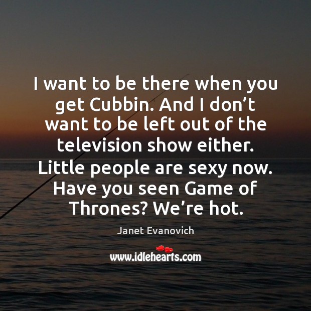 I want to be there when you get Cubbin. And I don’ Janet Evanovich Picture Quote