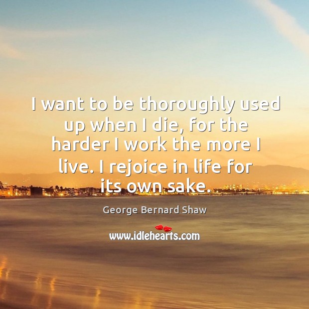 I want to be thoroughly used up when I die, for the harder I work the more I live. Image
