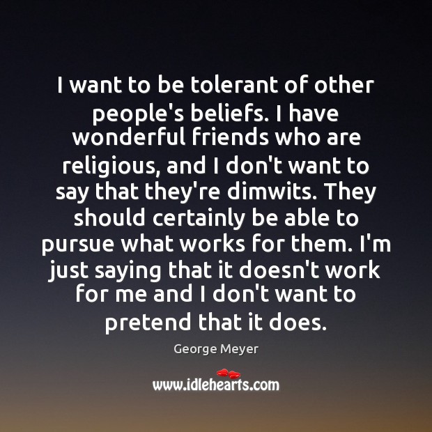 I want to be tolerant of other people’s beliefs. I have wonderful George Meyer Picture Quote