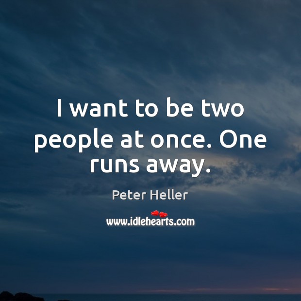 I want to be two people at once. One runs away. Peter Heller Picture Quote
