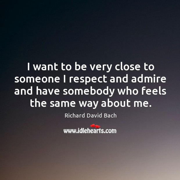 I want to be very close to someone I respect and admire and have somebody who feels the same way about me. Image