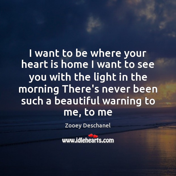 I want to be where your heart is home I want to Zooey Deschanel Picture Quote