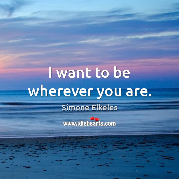 I want to be wherever you are. Simone Elkeles Picture Quote
