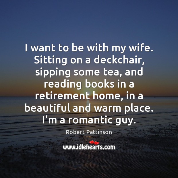 I want to be with my wife. Sitting on a deckchair, sipping Robert Pattinson Picture Quote