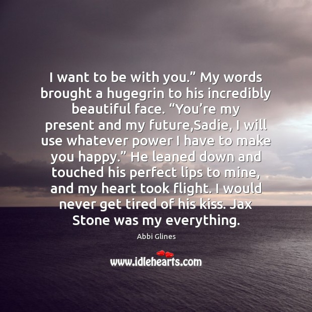 I want to be with you.” My words brought a hugegrin to Abbi Glines Picture Quote