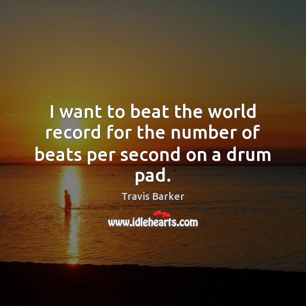 I want to beat the world record for the number of beats per second on a drum pad. Travis Barker Picture Quote