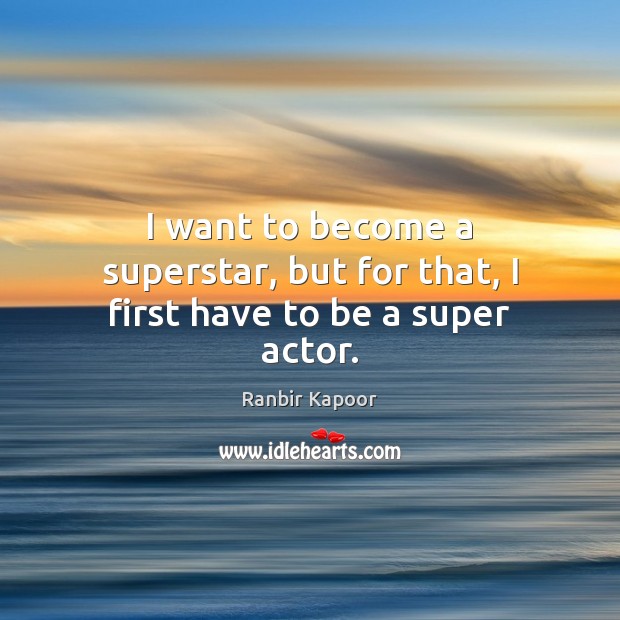 I want to become a superstar, but for that, I first have to be a super actor. Image