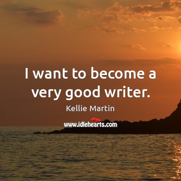 I want to become a very good writer. Kellie Martin Picture Quote