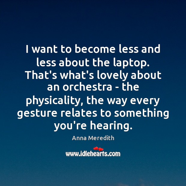 I want to become less and less about the laptop. That’s what’s Anna Meredith Picture Quote