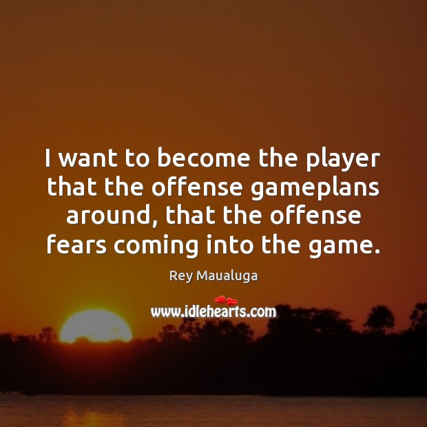 I want to become the player that the offense gameplans around, that 