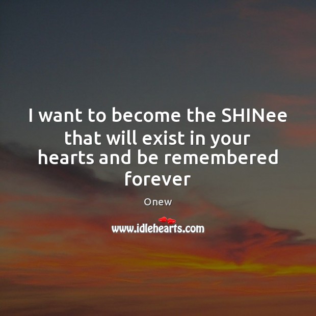 I want to become the SHINee that will exist in your hearts and be remembered forever Onew Picture Quote