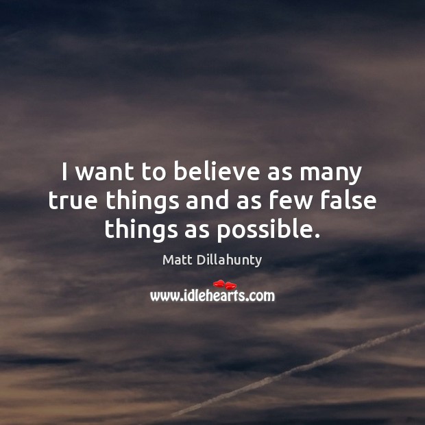 I want to believe as many true things and as few false things as possible. Matt Dillahunty Picture Quote