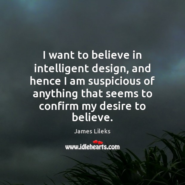 I want to believe in intelligent design, and hence I am suspicious James Lileks Picture Quote