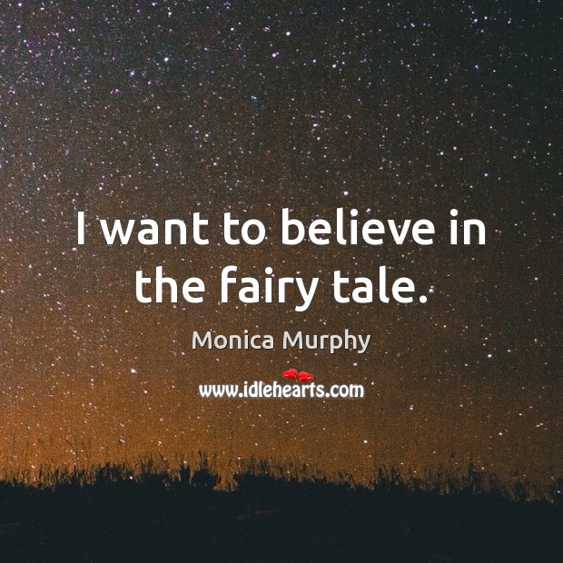 I want to believe in the fairy tale. Monica Murphy Picture Quote