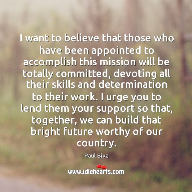 I want to believe that those who have been appointed to accomplish this mission will Paul Biya Picture Quote