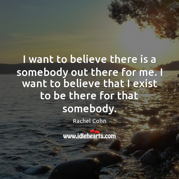 I want to believe there is a somebody out there for me. Rachel Cohn Picture Quote