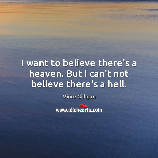I want to believe there’s a heaven. But I can’t not believe there’s a hell. Vince Gilligan Picture Quote