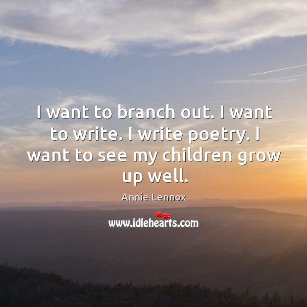 I want to branch out. I want to write. I write poetry. I want to see my children grow up well. Annie Lennox Picture Quote