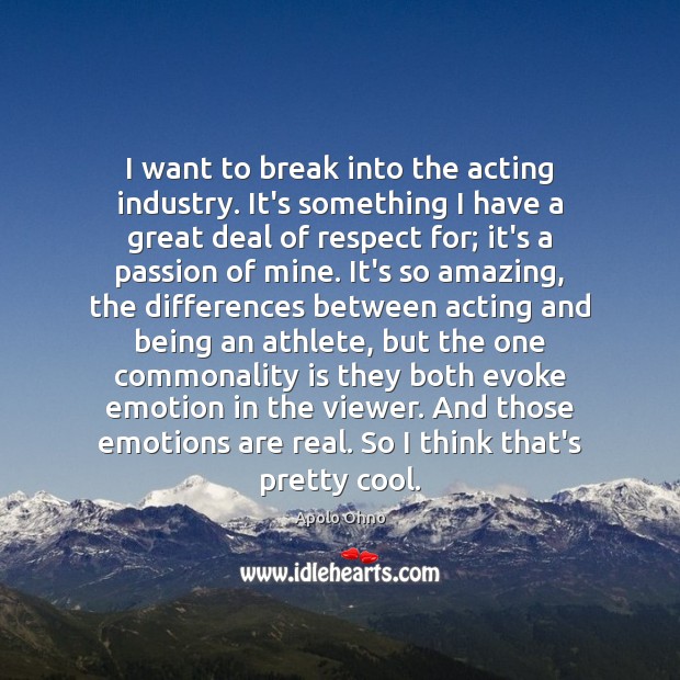 I want to break into the acting industry. It’s something I have Apolo Ohno Picture Quote
