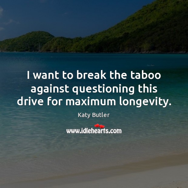 I want to break the taboo against questioning this drive for maximum longevity. Katy Butler Picture Quote