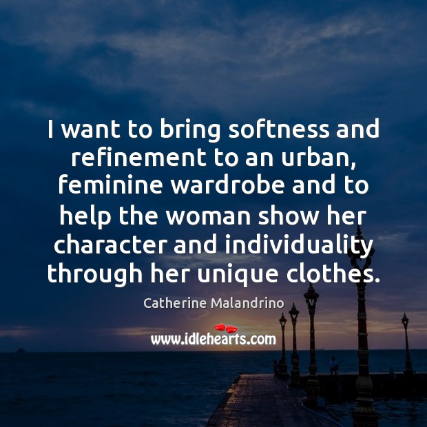 I want to bring softness and refinement to an urban, feminine wardrobe Catherine Malandrino Picture Quote