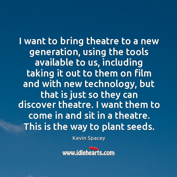 I want to bring theatre to a new generation, using the tools Kevin Spacey Picture Quote