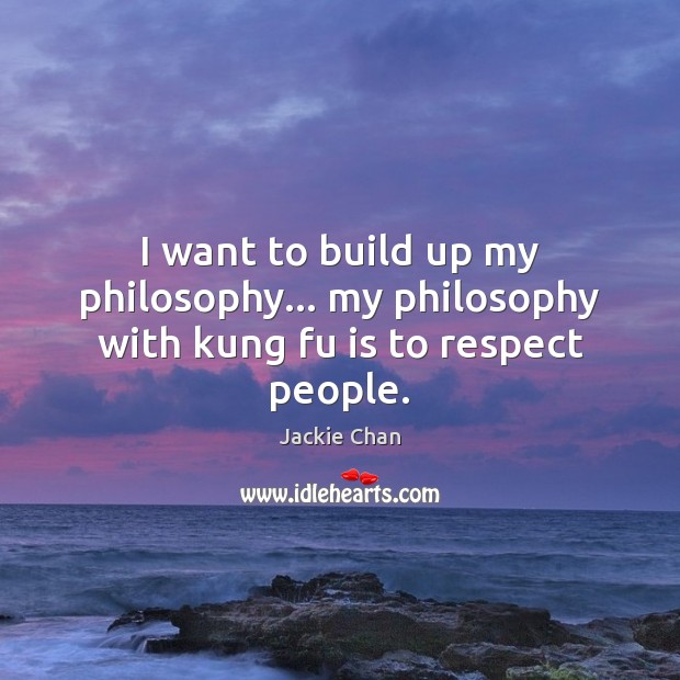 I want to build up my philosophy… my philosophy with kung fu is to respect people. Jackie Chan Picture Quote
