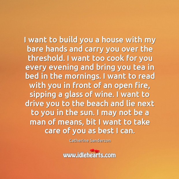 I want to build you a house with my bare hands and Catherine Sanderson Picture Quote
