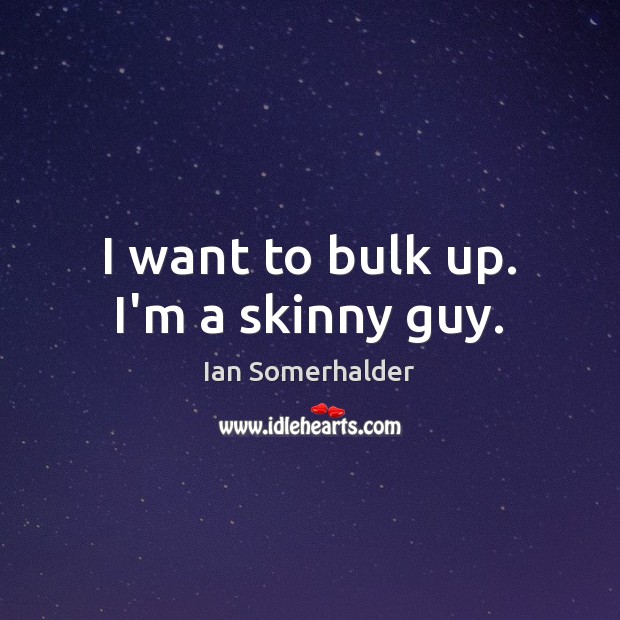 I want to bulk up. I’m a skinny guy. Ian Somerhalder Picture Quote