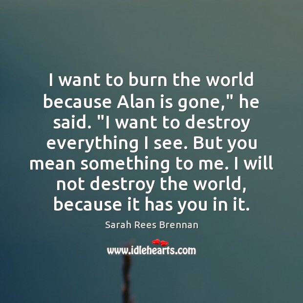 I want to burn the world because Alan is gone,” he said. “ Image