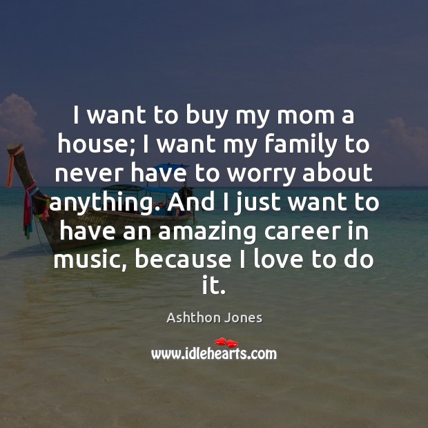 I want to buy my mom a house; I want my family Music Quotes Image