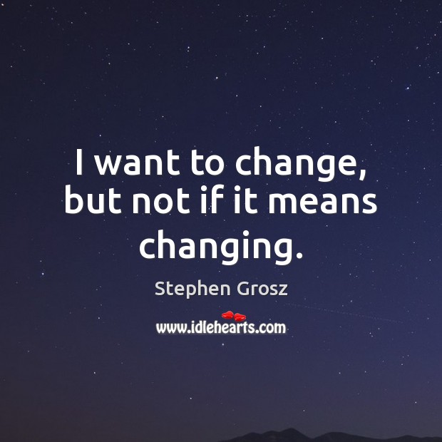 I want to change, but not if it means changing. Stephen Grosz Picture Quote
