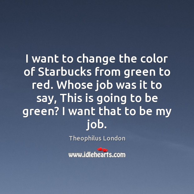 I want to change the color of Starbucks from green to red. Theophilus London Picture Quote