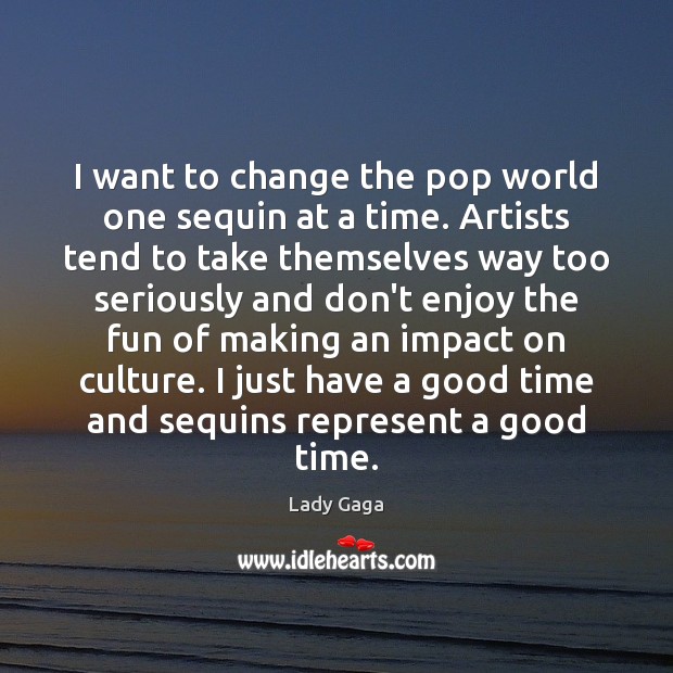 I want to change the pop world one sequin at a time. Lady Gaga Picture Quote