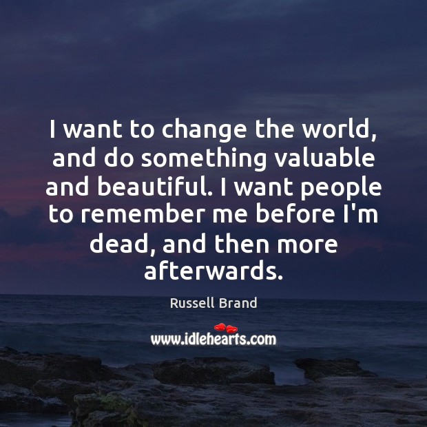 I want to change the world, and do something valuable and beautiful. Russell Brand Picture Quote