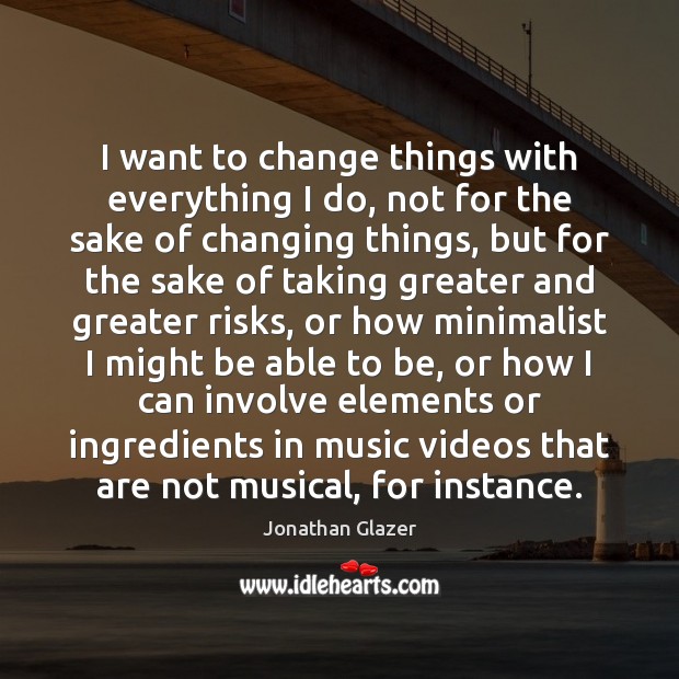 I want to change things with everything I do, not for the Jonathan Glazer Picture Quote
