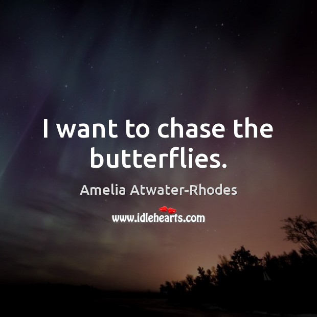 I want to chase the butterflies. Amelia Atwater-Rhodes Picture Quote