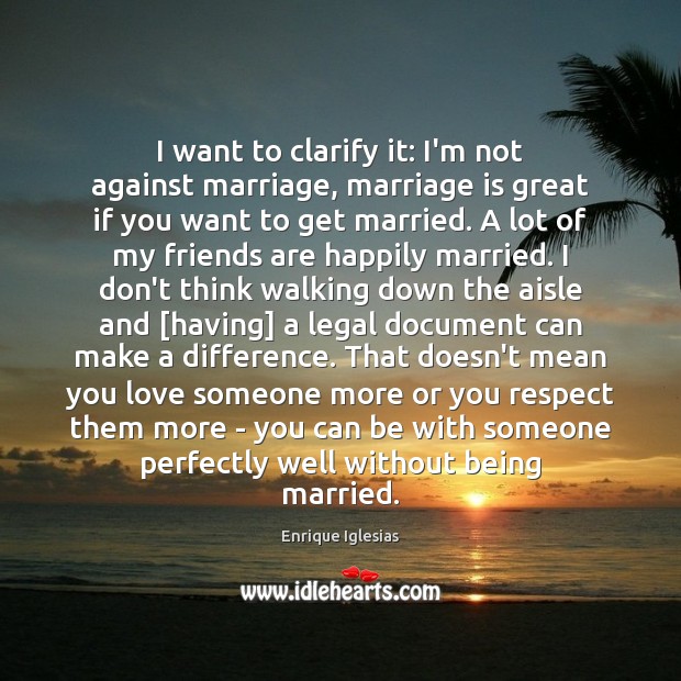 I want to clarify it: I’m not against marriage, marriage is great Legal Quotes Image
