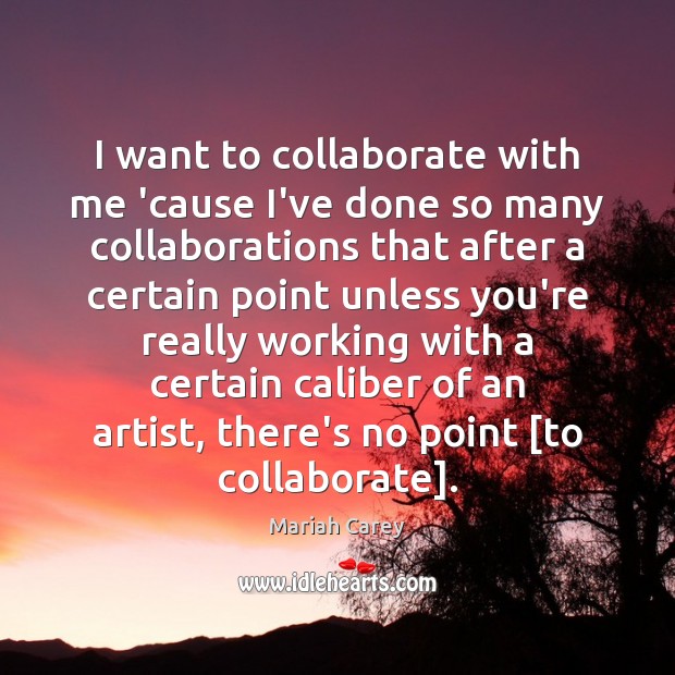 I want to collaborate with me ’cause I’ve done so many collaborations Mariah Carey Picture Quote