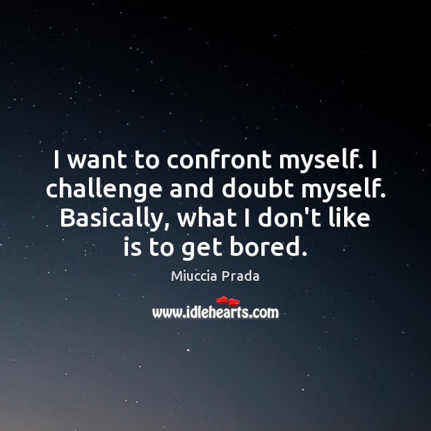 I want to confront myself. I challenge and doubt myself. Basically, what Miuccia Prada Picture Quote